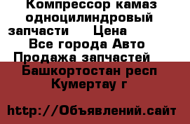 Компрессор камаз одноцилиндровый (запчасти)  › Цена ­ 2 000 - Все города Авто » Продажа запчастей   . Башкортостан респ.,Кумертау г.